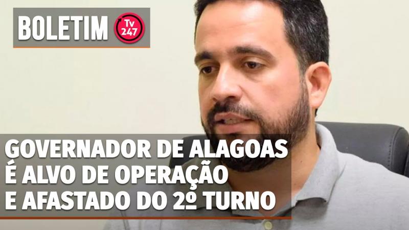 Boletim 247 - Governador de Alagoas é alvo de operação e afastado do 2º turno