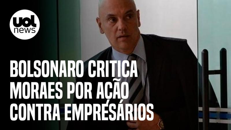 Bolsonaro critica Moraes por ação da PF contra empresários bolsonaristas: 'É proporcional?'